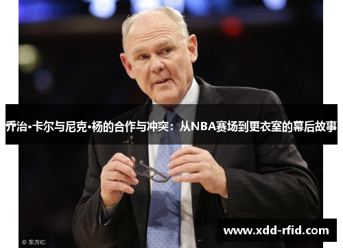 乔治·卡尔与尼克·杨的合作与冲突：从NBA赛场到更衣室的幕后故事